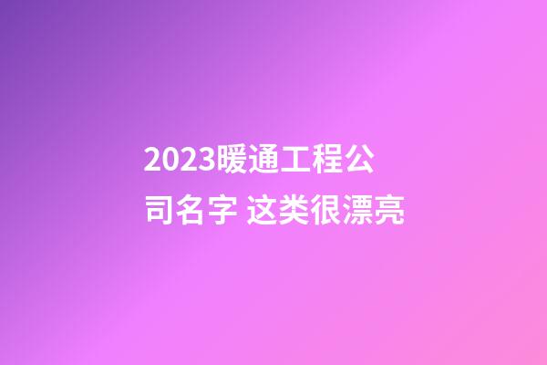 2023暖通工程公司名字 这类很漂亮-第1张-公司起名-玄机派